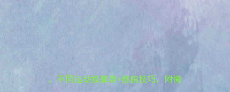 最新运动热量消耗公式1分钟算清卡路里不同运动换算表燃脂技巧附懒人跟练计划-第1张图片-ZBLOG