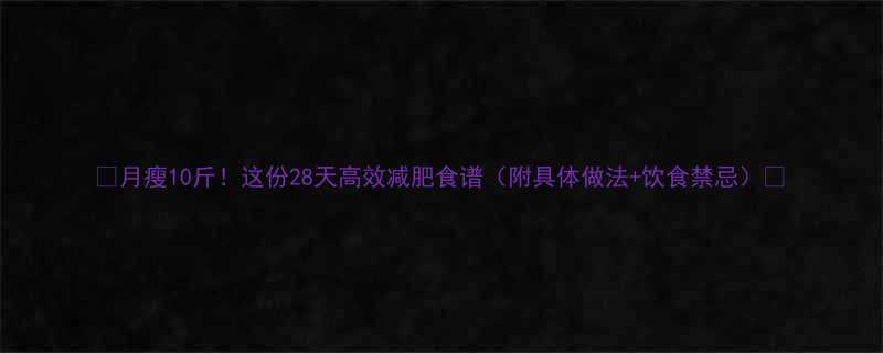 🔥月瘦10斤！这份28天高效减肥食谱（附具体做法+饮食禁忌）🔥-第2张图片-ZBLOG