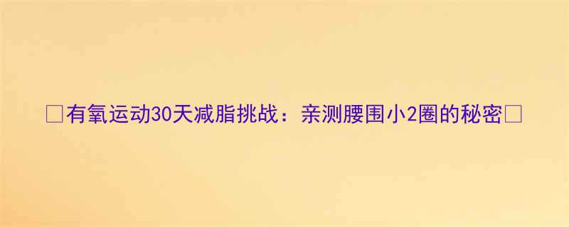 30天减脂挑战：亲测腰围小2圈的秘密🔥-第1张图片-ZBLOG