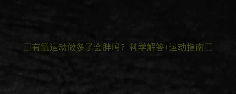 有氧运动做多了会胖吗科学解答运动指南-第1张图片-ZBLOG