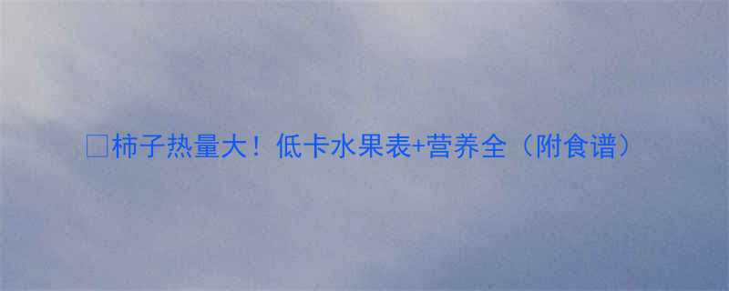 柿子热量大低卡水果表营养全附食谱-第2张图片-ZBLOG