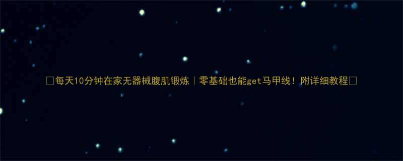 🔥每天10分钟在家无器械腹肌锻炼｜零基础也能get马甲线！附详细教程🔥-第1张图片-ZBLOG