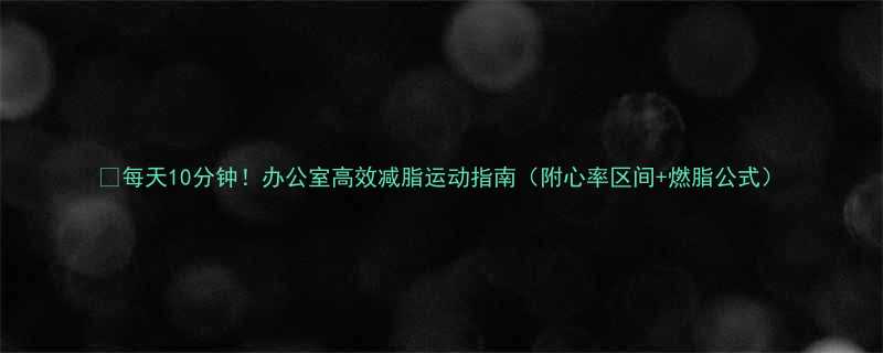 每天10分钟办公室高效减脂运动指南附心率区间燃脂公式-第1张图片-ZBLOG