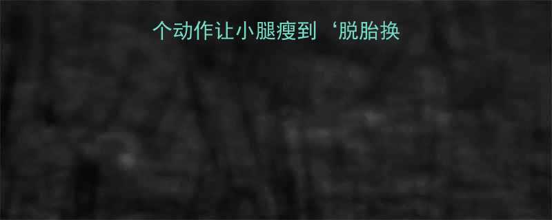 🔥每天15分钟！3个动作让小腿瘦到‘脱胎换骨’✨（附跟练视频）-第3张图片-ZBLOG