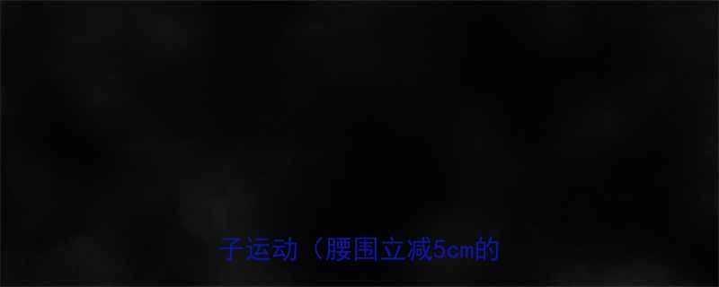 每天15分钟亲测有效的瘦肚子运动腰围立减5cm的秘诀-第1张图片-ZBLOG