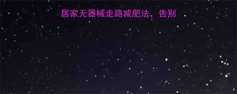 每天30分钟懒人居家无器械走路减肥法告别无效运动腰围小2圈-第2张图片-ZBLOG