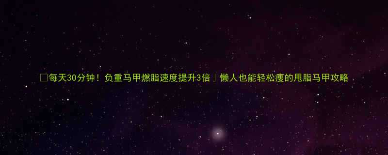 每天30分钟负重马甲燃脂速度提升3倍懒人也能轻松瘦的甩脂马甲攻略-第2张图片-ZBLOG