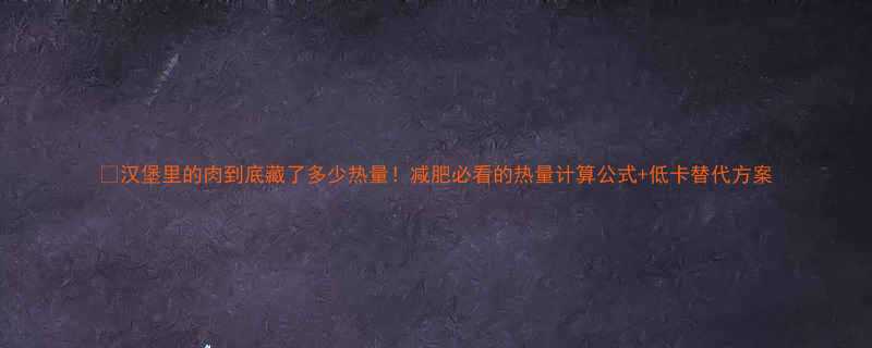 汉堡里的肉到底藏了多少热量减肥必看的热量计算公式低卡替代方案-第1张图片-ZBLOG