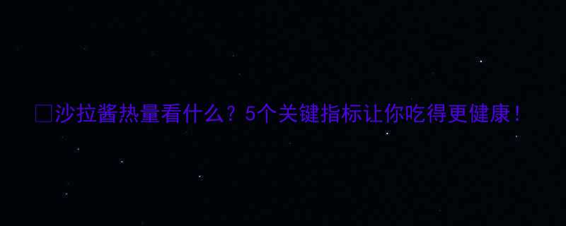 沙拉酱热量看什么5个关键指标让你吃得更健康-第1张图片-ZBLOG