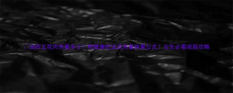 🔥油炸五花肉热量多少？附健康吃法及热量换算公式！女生必看减脂攻略-第1张图片-ZBLOG