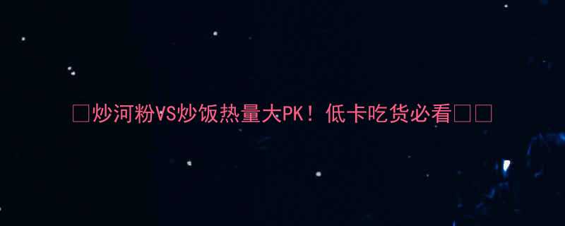 炒河粉VS炒饭热量大PK低卡吃货必看-第1张图片-ZBLOG