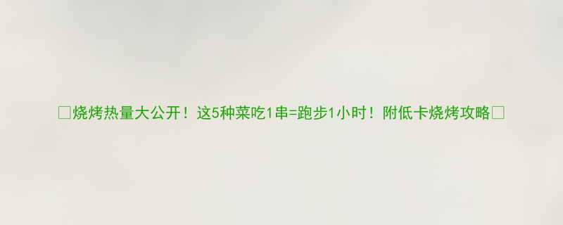 烧烤热量大公开这5种菜吃1串跑步1小时附低卡烧烤攻略-第1张图片-ZBLOG