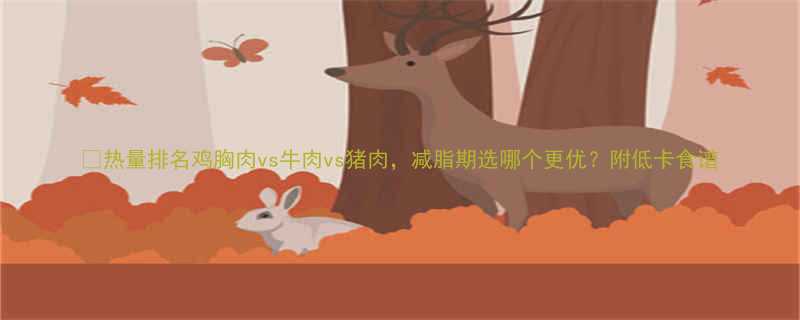 热量排名鸡胸肉vs牛肉vs猪肉减脂期选哪个更优附低卡食谱-第1张图片-ZBLOG