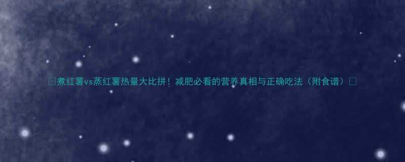 vs蒸红薯热量大比拼！减肥必看的营养真相与正确吃法（附食谱）🔥-第1张图片-ZBLOG