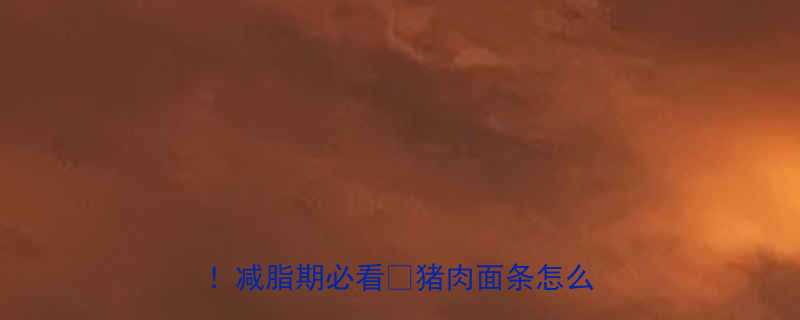 猪肉和面条热量高吗高热量警告减脂期必看猪肉面条怎么吃才不胖-第2张图片-ZBLOG