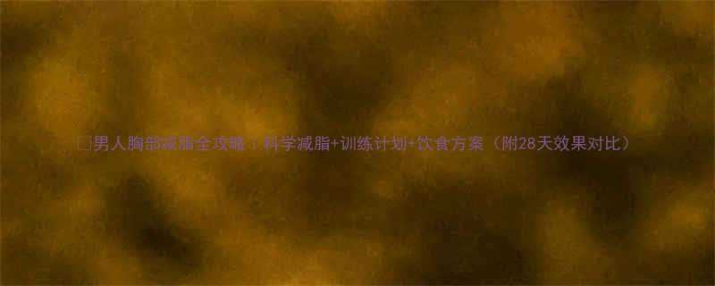 男人胸部减脂全攻略科学减脂训练计划饮食方案附28天效果对比-第3张图片-ZBLOG