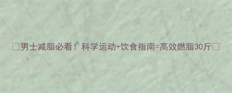男士减脂必看科学运动饮食指南高效燃脂30斤-第1张图片-ZBLOG