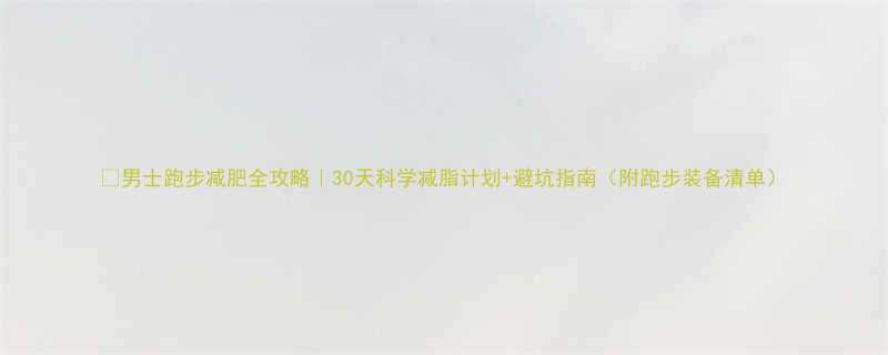 男士跑步减肥全攻略30天科学减脂计划避坑指南附跑步装备清单-第2张图片-ZBLOG