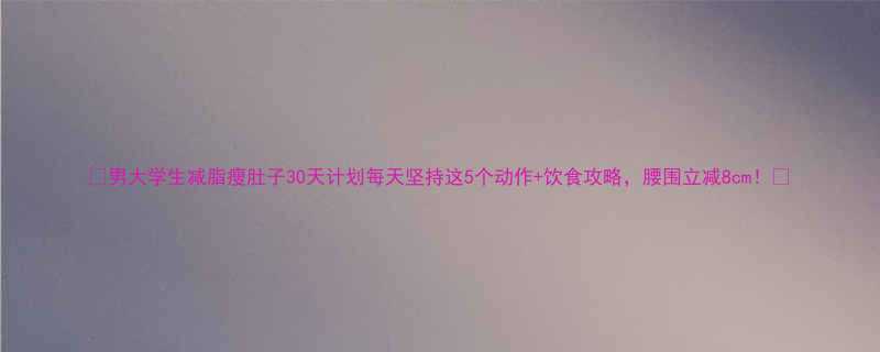 男大学生减脂瘦肚子30天计划每天坚持这5个动作饮食攻略腰围立减8cm-第2张图片-ZBLOG