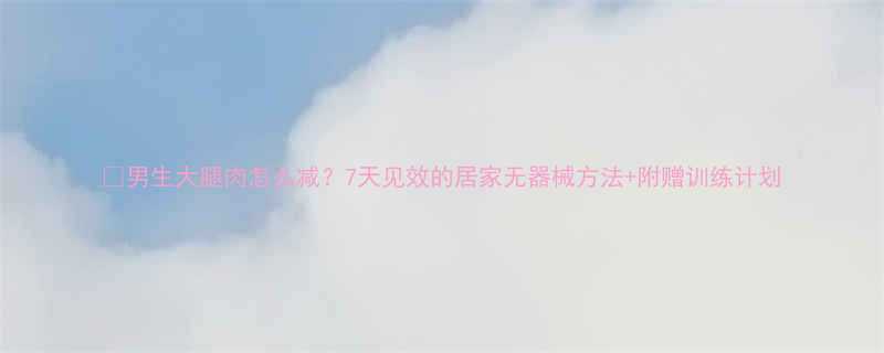 男生大腿肉怎么减7天见效的居家无器械方法附赠训练计划-第1张图片-ZBLOG
