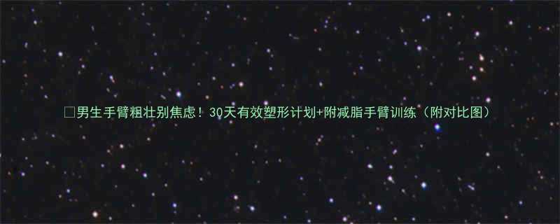 🔥男生手臂粗壮别焦虑！30天有效塑形计划+附减脂手臂训练（附对比图）-第2张图片-ZBLOG