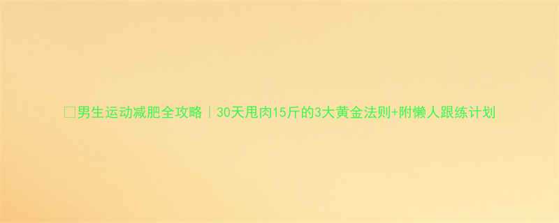 男生运动减肥全攻略30天甩肉15斤的3大黄金法则附懒人跟练计划-第3张图片-ZBLOG