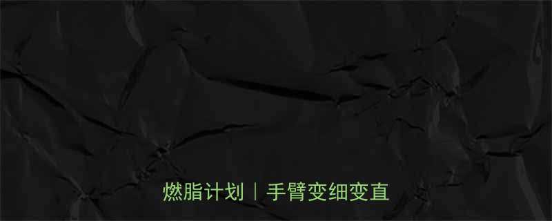 +燃脂计划｜手臂变细变直全攻略-第1张图片-ZBLOG