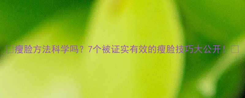 瘦脸方法科学吗7个被证实有效的瘦脸技巧大公开-第1张图片-ZBLOG