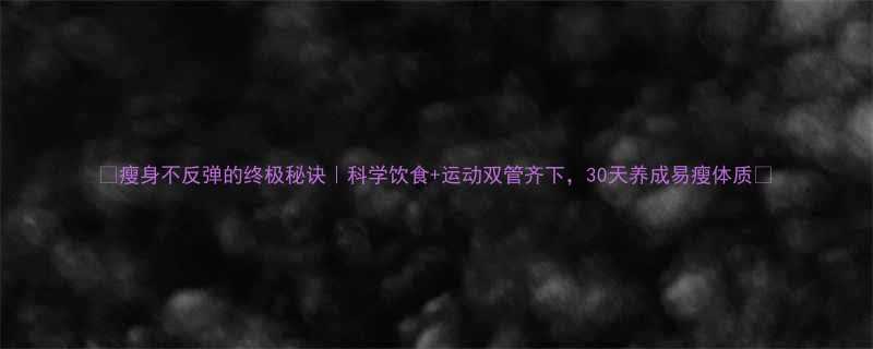 瘦身不反弹的终极秘诀科学饮食运动双管齐下30天养成易瘦体质-第1张图片-ZBLOG