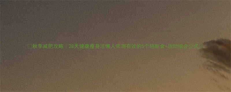 秋季减肥攻略28天健康瘦身法懒人亲测有效的5个轻断食运动组合公式-第3张图片-ZBLOG