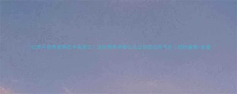 🔥红枣牛奶燕麦粥低卡高蛋白？这份营养早餐公式让你吃出好气色｜附热量表+食谱-第1张图片-ZBLOG