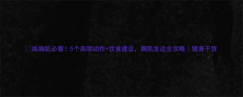 练胸肌必看5个高效动作饮食建议胸肌发达全攻略健身干货-第1张图片-ZBLOG