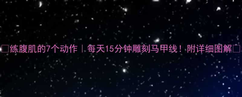 练腹肌的7个动作每天15分钟雕刻马甲线附详细图解-第1张图片-ZBLOG
