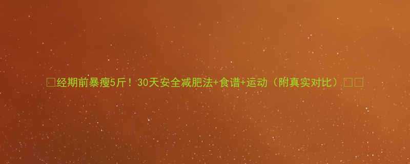 🔥经期前暴瘦5斤！30天安全减肥法+食谱+运动（附真实对比）💃🔥-第3张图片-ZBLOG