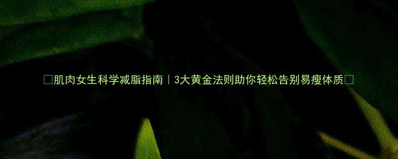 肌肉女生科学减脂指南3大黄金法则助你轻松告别易瘦体质-第1张图片-ZBLOG