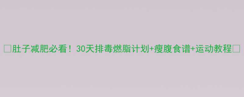 肚子减肥必看30天排毒燃脂计划瘦腹食谱运动教程-第1张图片-ZBLOG