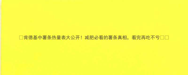 肯德基中薯条热量表大公开减肥必看的薯条真相看完再吃不亏-第3张图片-ZBLOG