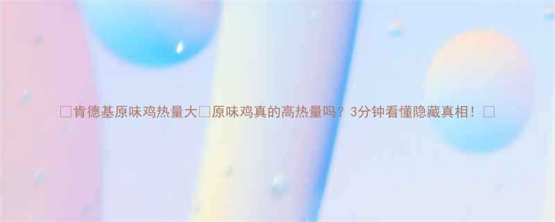 🔥肯德基原味鸡热量大🔥原味鸡真的高热量吗？3分钟看懂隐藏真相！💡-第2张图片-ZBLOG