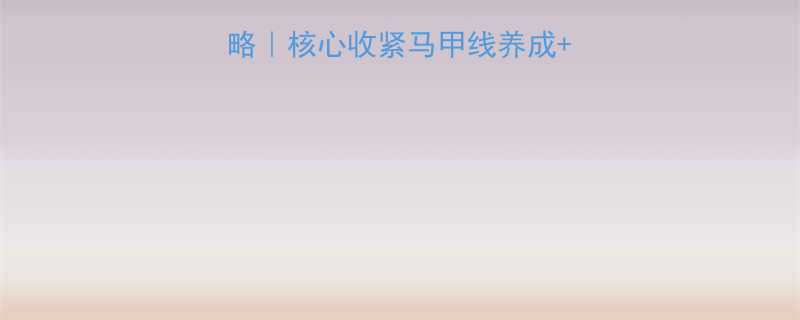 腹横肌上部暴瘦攻略核心收紧马甲线养成体态改善附动作图解-第1张图片-ZBLOG