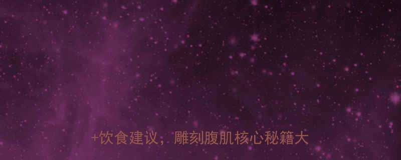 腹肌爆发力训练7天高效燃脂动作图解饮食建议雕刻腹肌核心秘籍大公开-第1张图片-ZBLOG