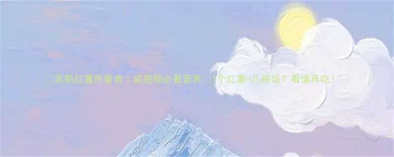 蒸熟红薯热量表减肥期必看营养1个红薯几碗饭看懂再吃-第1张图片-ZBLOG