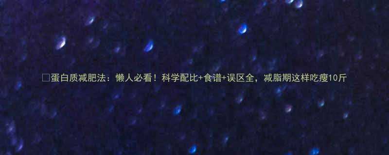 🔥蛋白质减肥法：懒人必看！科学配比+食谱+误区全，减脂期这样吃瘦10斤-第1张图片-ZBLOG