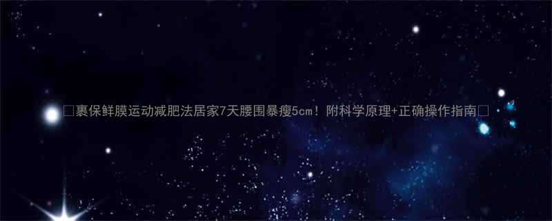 7天腰围暴瘦5cm！附科学原理+正确操作指南🔥-第1张图片-ZBLOG