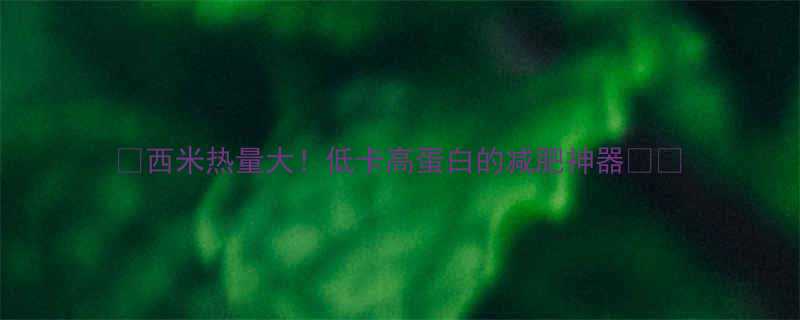 西米热量大低卡高蛋白的减肥神器-第2张图片-ZBLOG