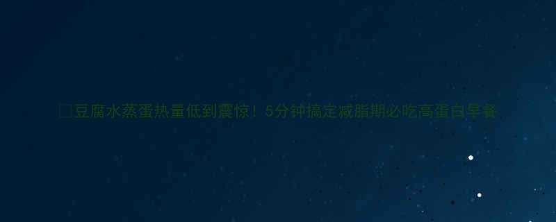 豆腐水蒸蛋热量低到震惊5分钟搞定减脂期必吃高蛋白早餐-第1张图片-ZBLOG