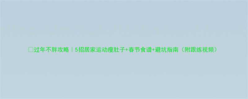 过年不胖攻略5招居家运动瘦肚子春节食谱避坑指南附跟练视频-第3张图片-ZBLOG