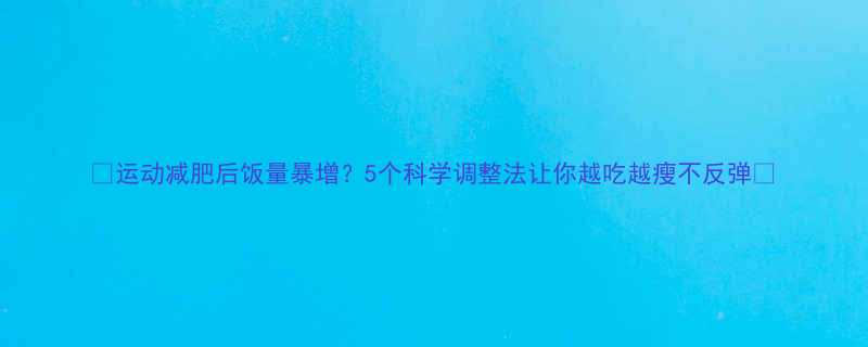 运动减肥后饭量暴增5个科学调整法让你越吃越瘦不反弹-第1张图片-ZBLOG