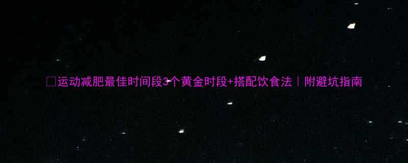 运动减肥最佳时间段3个黄金时段搭配饮食法附避坑指南-第1张图片-ZBLOG