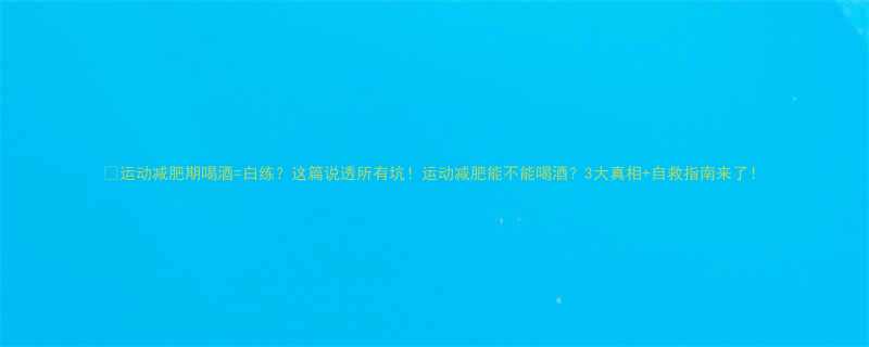 运动减肥期喝酒白练这篇说透所有坑运动减肥能不能喝酒3大真相自救指南来了-第1张图片-ZBLOG