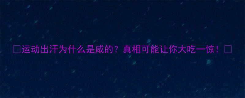运动出汗为什么是咸的真相可能让你大吃一惊-第2张图片-ZBLOG